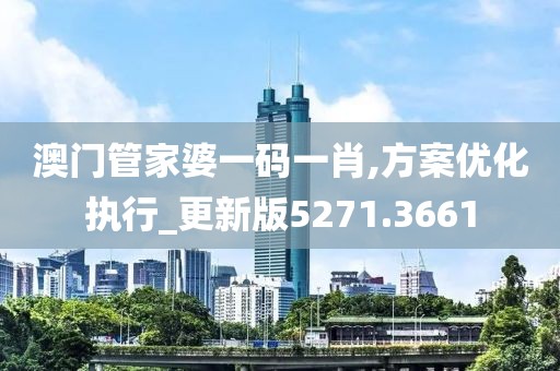 澳門(mén)管家婆一碼一肖,方案優(yōu)化執(zhí)行_更新版5271.3661