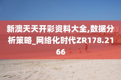 新澳天天開(kāi)彩資料大全,數(shù)據(jù)分析策略_網(wǎng)絡(luò)化時(shí)代ZR178.2166