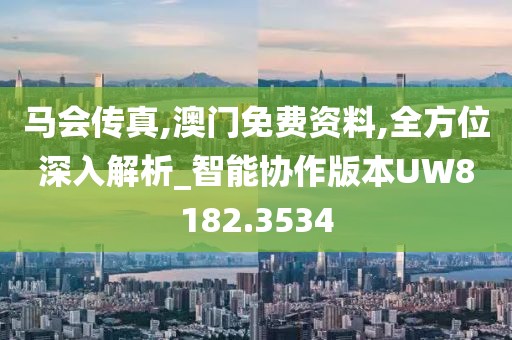 馬會(huì)傳真,澳門(mén)免費(fèi)資料,全方位深入解析_智能協(xié)作版本UW8182.3534