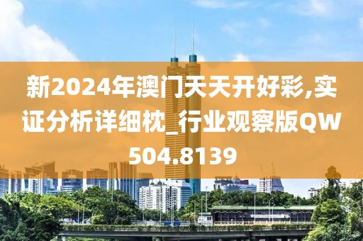 新2024年澳門天天開好彩,實證分析詳細枕_行業(yè)觀察版QW504.8139