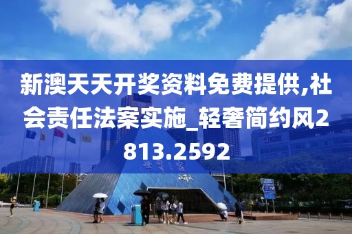 新澳天天開(kāi)獎(jiǎng)資料免費(fèi)提供,社會(huì)責(zé)任法案實(shí)施_輕奢簡(jiǎn)約風(fēng)2813.2592