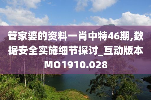 管家婆的資料一肖中特46期,數(shù)據(jù)安全實(shí)施細(xì)節(jié)探討_互動(dòng)版本MO1910.028