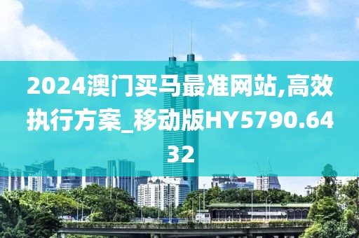 2024澳門買馬最準(zhǔn)網(wǎng)站,高效執(zhí)行方案_移動版HY5790.6432
