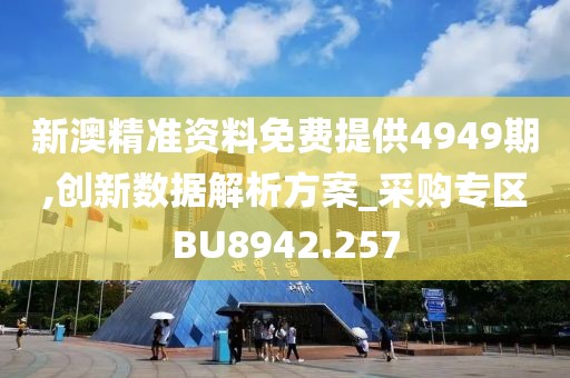 新澳精準資料免費提供4949期,創(chuàng)新數(shù)據(jù)解析方案_采購專區(qū)BU8942.257