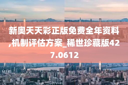 新奧天天彩正版免費全年資料,機制評估方案_稀世珍藏版427.0612