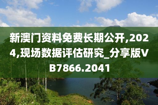 新澳門資料免費(fèi)長期公開,2024,現(xiàn)場數(shù)據(jù)評估研究_分享版VB7866.2041