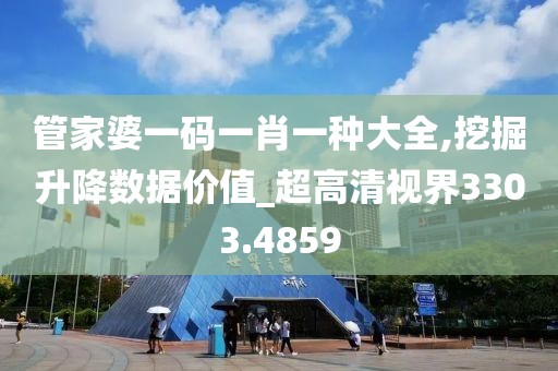 管家婆一碼一肖一種大全,挖掘升降數(shù)據(jù)價(jià)值_超高清視界3303.4859