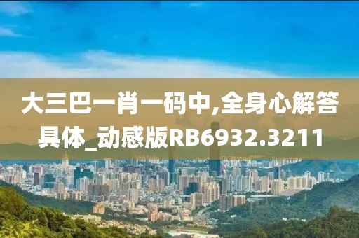 大三巴一肖一碼中,全身心解答具體_動(dòng)感版RB6932.3211