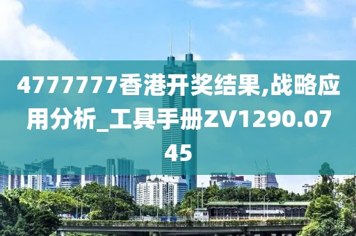 4777777香港開獎(jiǎng)結(jié)果,戰(zhàn)略應(yīng)用分析_工具手冊(cè)ZV1290.0745