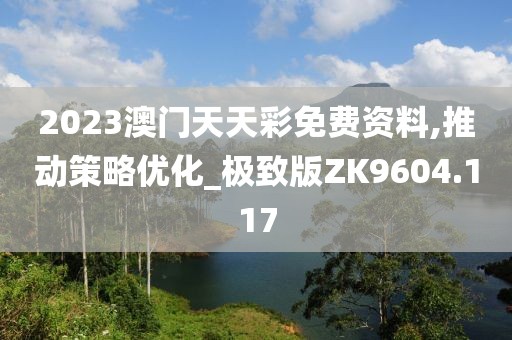 2023澳門(mén)天天彩免費(fèi)資料,推動(dòng)策略?xún)?yōu)化_極致版ZK9604.117