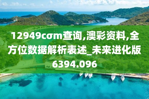 12949cσm查詢(xún),澳彩資料,全方位數(shù)據(jù)解析表述_未來(lái)進(jìn)化版6394.096