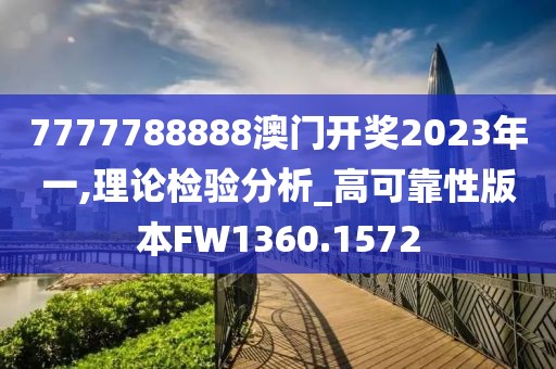 7777788888澳門開獎(jiǎng)2023年一,理論檢驗(yàn)分析_高可靠性版本FW1360.1572