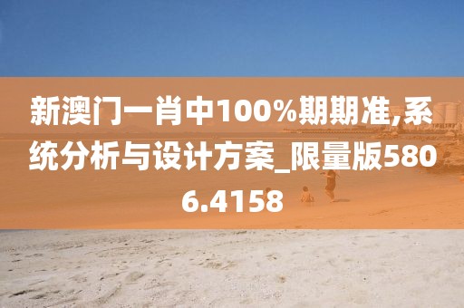 新澳門一肖中100%期期準(zhǔn),系統(tǒng)分析與設(shè)計(jì)方案_限量版5806.4158