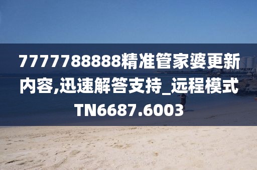 7777788888精準(zhǔn)管家婆更新內(nèi)容,迅速解答支持_遠(yuǎn)程模式TN6687.6003