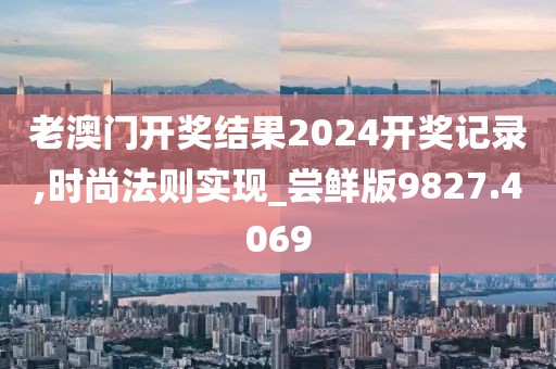 老澳門開獎結(jié)果2024開獎記錄,時尚法則實現(xiàn)_嘗鮮版9827.4069