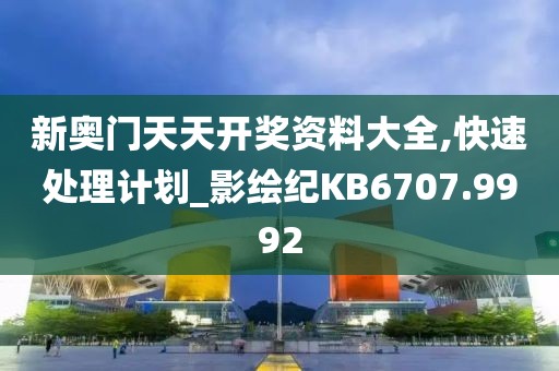 新奧門天天開(kāi)獎(jiǎng)資料大全,快速處理計(jì)劃_影繪紀(jì)KB6707.9992