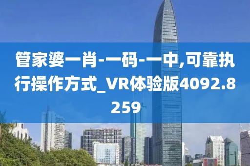 管家婆一肖-一碼-一中,可靠執(zhí)行操作方式_VR體驗版4092.8259