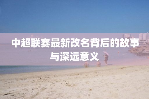 中超聯(lián)賽最新改名背后的故事與深遠意義
