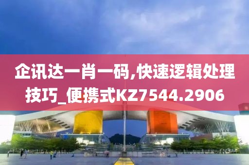 企訊達(dá)一肖一碼,快速邏輯處理技巧_便攜式KZ7544.2906
