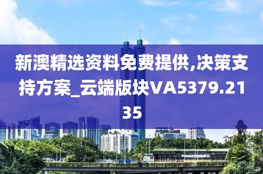 新澳精選資料免費(fèi)提供,決策支持方案_云端版塊VA5379.2135