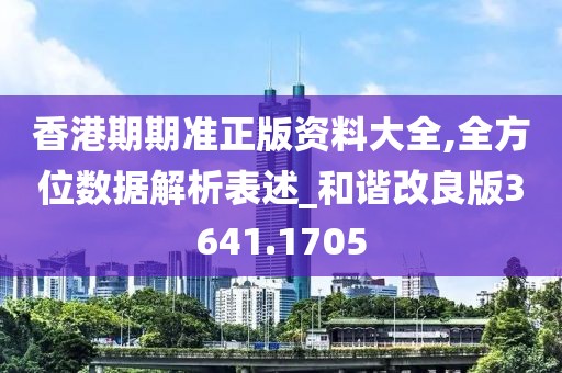 香港期期準(zhǔn)正版資料大全,全方位數(shù)據(jù)解析表述_和諧改良版3641.1705
