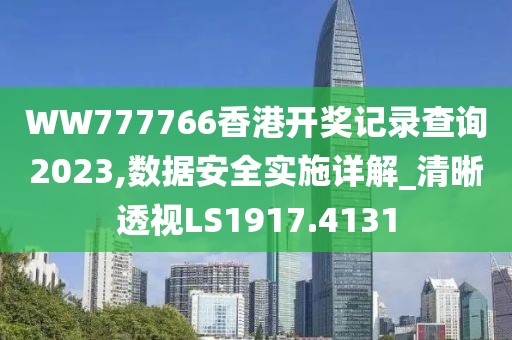 WW777766香港開獎記錄查詢2023,數(shù)據(jù)安全實施詳解_清晰透視LS1917.4131