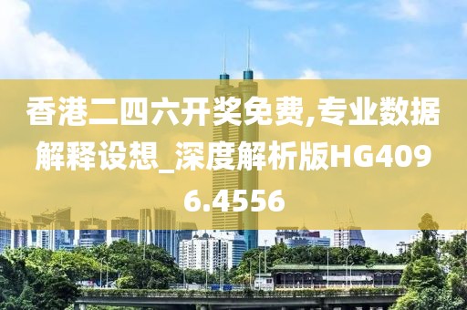 香港二四六開獎免費(fèi),專業(yè)數(shù)據(jù)解釋設(shè)想_深度解析版HG4096.4556