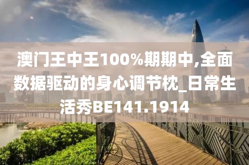 澳門王中王100%期期中,全面數(shù)據(jù)驅(qū)動的身心調(diào)節(jié)枕_日常生活秀BE141.1914