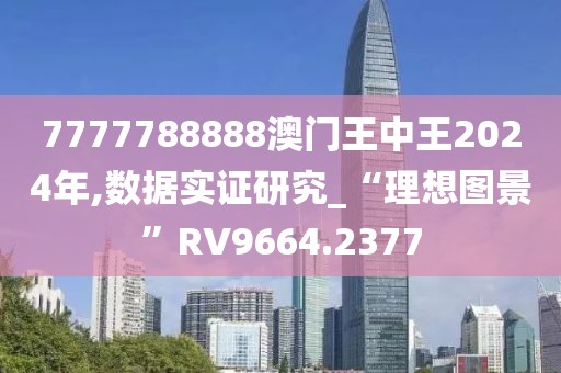 7777788888澳門(mén)王中王2024年,數(shù)據(jù)實(shí)證研究_“理想圖景”RV9664.2377