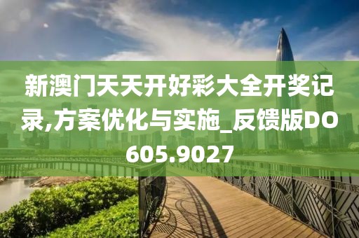 新澳門天天開好彩大全開獎記錄,方案優(yōu)化與實施_反饋版DO605.9027