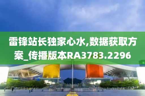 雷鋒站長(zhǎng)獨(dú)家心水,數(shù)據(jù)獲取方案_傳播版本RA3783.2296