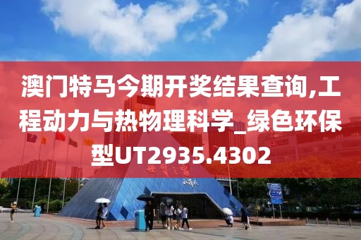 澳門特馬今期開獎(jiǎng)結(jié)果查詢,工程動(dòng)力與熱物理科學(xué)_綠色環(huán)保型UT2935.4302
