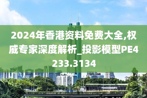 2024年香港資料免費(fèi)大全,權(quán)威專家深度解析_投影模型PE4233.3134