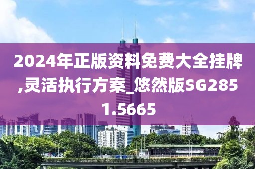 2024年正版資料免費大全掛牌,靈活執(zhí)行方案_悠然版SG2851.5665