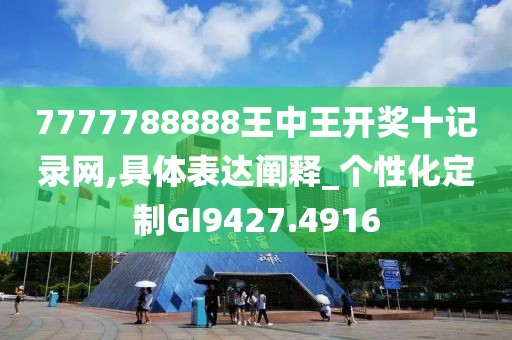 7777788888王中王開獎十記錄網(wǎng),具體表達闡釋_個性化定制GI9427.4916