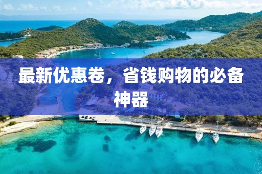 最新優(yōu)惠卷，省錢購物的必備神器
