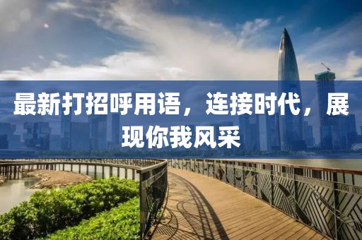最新打招呼用語，連接時代，展現(xiàn)你我風(fēng)采