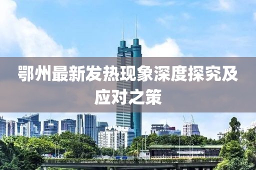 鄂州最新發(fā)熱現(xiàn)象深度探究及應(yīng)對(duì)之策