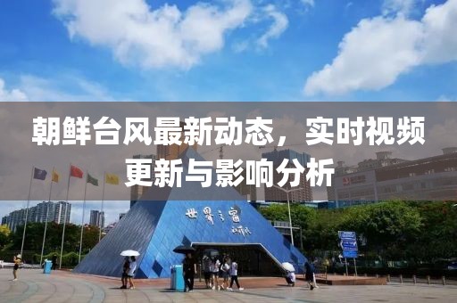 朝鮮臺風最新動態(tài)，實時視頻更新與影響分析