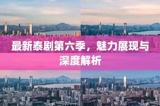 最新泰劇第六季，魅力展現(xiàn)與深度解析