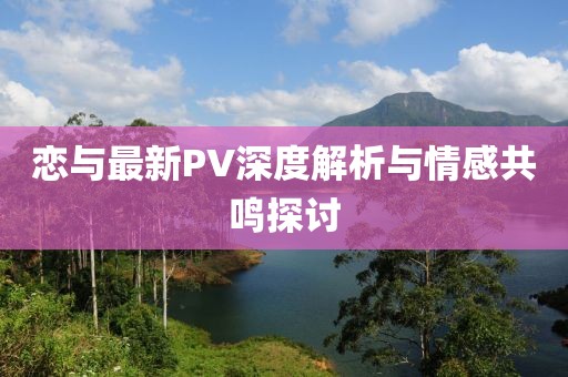 戀與最新PV深度解析與情感共鳴探討