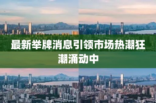 最新舉牌消息引領(lǐng)市場(chǎng)熱潮狂潮涌動(dòng)中