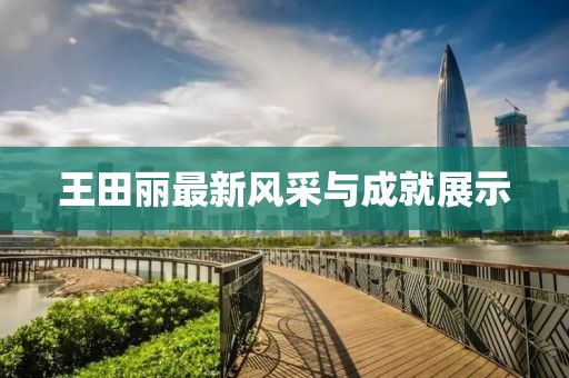 王田麗最新風采與成就展示