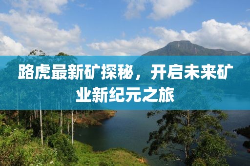 路虎最新礦探秘，開啟未來礦業(yè)新紀元之旅