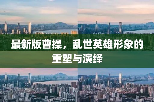 最新版曹操，亂世英雄形象的重塑與演繹