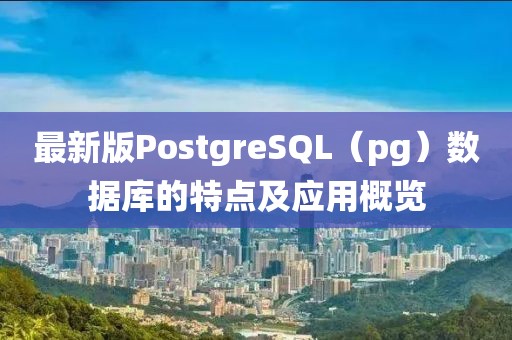 最新版PostgreSQL（pg）數(shù)據(jù)庫的特點及應(yīng)用概覽