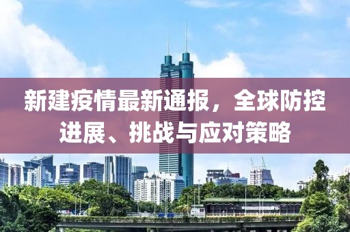 新建疫情最新通報(bào)，全球防控進(jìn)展、挑戰(zhàn)與應(yīng)對(duì)策略