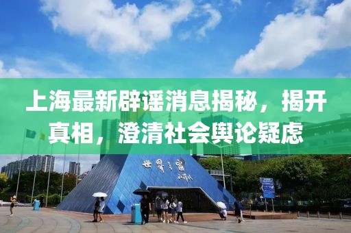 上海最新辟謠消息揭秘，揭開真相，澄清社會輿論疑慮