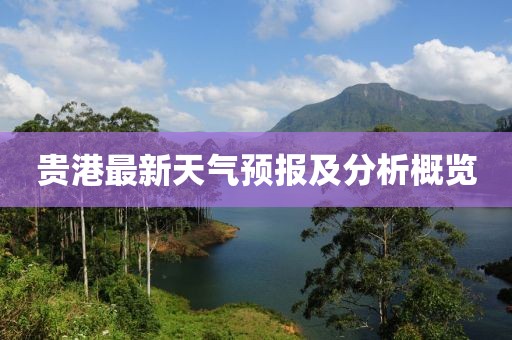 貴港最新天氣預(yù)報(bào)及分析概覽