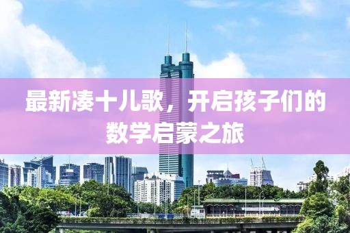 最新湊十兒歌，開(kāi)啟孩子們的數(shù)學(xué)啟蒙之旅